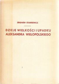 Miniatura okładki Stankiewicz Zbigniew Dzieje wielkości i upadku Aleksandra Wielopolskiego. /Biblioteka Wiedzy Historycznej/.