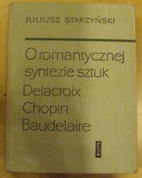 Miniatura okładki Starzyński Juliusz O romantycznej syntezie sztuk. Delacroix, Chopin, Baudelaire.