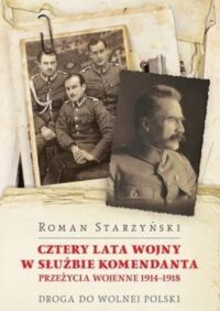 Miniatura okładki Starzyński Roman Cztery lata wojny w służbie komendanta. Przeżycia wojenne 1914-1918. Droga do wolnej Polski. 