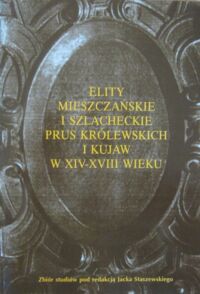 Miniatura okładki Staszewski Jacek /pod red./ Elity mieszczańskie i szlacheckie Prus Królewskich i Kujaw w XIV-XVIII wieku. Zbiór studiów