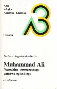 Miniatura okładki Stępniewska - Holzer Barbara Muhammad Ali. Narodziny nowoczesnego państwa egipskiego. /Historia  Azja Afryka Ameryka Łacińska/.