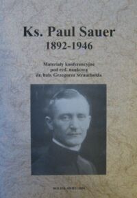 Miniatura okładki Strauchold Grzegorz /red./ Ks. Paul Sauer 1892-1946. Materiały konferencji odbytej 14 maja 2004 r. w Bolesławcu, poświęconej pamięci ostatniego proboszcza niemieckiej parafii katolickiej w Bolesławcu.