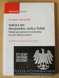 Miniatura okładki Strauchold Grzegorz Wrocław okazjonalna stolica Polski. Wokół powojennych obchodów rocznic historycznych. /Historia CLXVII/