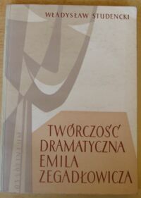 Miniatura okładki Studencki Władysław Twórczość dramatyczna Emila Zegadłowicza.