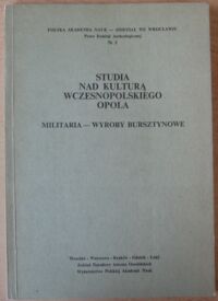 Miniatura okładki  Studia nad kulturą wczesnopolskiego Opola. Militaria - wyroby bursztynowe. /PAN - Oddział we Wrocławiu. Prace Komisji Archeologicznej. Nr 2/