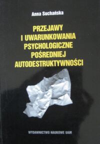 Miniatura okładki Suchańska Anna Przejawy i uwarunkowania psychologiczne pośredniej autodestruktywności.