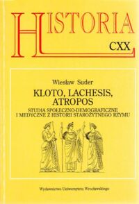 Miniatura okładki Suder Wiesław Kloto, Lachesis, Atropos. Studia społeczno-demograficzne i medyczne z historii starożytnego Rzymu.      /Historia CXX/