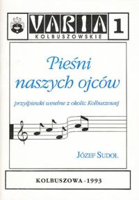 Miniatura okładki Sudoł Józef Pieśni naszych ojców. Przyśpiewki weselne z okolic Kolbuszowej. /Varia Kolbuszowskie 1/