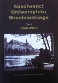 Miniatura okładki Suleja Teresa /red./ Absolwenci Uniwersytetu Wrocławskiego. Tom I. 1946-1989.