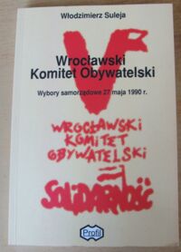 Miniatura okładki Suleja Włodzimierz Wrocławski Komitet Obywatelski. Wybory samorządowe 27 maja 1990 r.