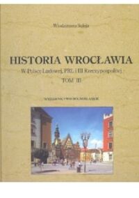 Miniatura okładki Suleja Włodzmierz Historia Wrocławia. W Polsce Ludowej, PRL i III Rzeczpospolitej. Tom III.