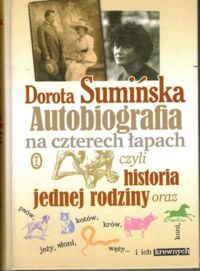 Miniatura okładki Sumińska Dorota Autobiografia na czterech łapach, czyli historia jednej rodziny oraz psów, kotów, krów, koni, jeży, słoni, węży... i ich krewnych.