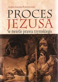 Miniatura okładki Święcicka-Wystrychowska Paulina Proces Jezusa w świetle prawa rzymskiego. Studium z zakresu rzymskiego procesu karnego w prowincjach wschodnich w okresie wczesnego pryncypatu.