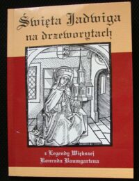 Miniatura okładki  Święta Jadwiga na drzeworytach z Legendy Większej Świętej Kobiety-Jadwigi Księżnej Meranii, Księżnej w Polsce i na Śląsku. Faksymile z oryginału Konrada Baumgartena. Wrocław, 1504 r.