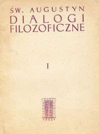 Miniatura okładki Święty Augustyn Pisma filozoficzne. Tom I. Dialogi filozoficzne. O życiu szczęśliwym. Przeciw akademikom. O porządku.