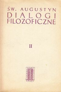 Miniatura okładki Święty Augustyn. Pisma Filozoficzne. Tom II. Dialogi  filozoficzne. Solilokwia. O nieśmiertelności duszy. O wielkości duszy.  