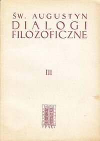 Miniatura okładki Święty Augustyn Pisma filozoficzne. Tom III. Dialogi filozoficzne. O nauczycielu. O wolnej woli.