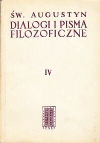 Miniatura okładki Święty Augustyn Pisma Filozoficzne. Tom IV. Dialogi i pisma filozoficzne. O muzyce. O wierze prawdziwej. O naturze dobra.  