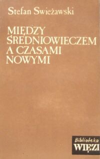 Miniatura okładki Swieżawski Stefan Między średniowieczem a czasami nowymi. Sylwetki myślicieli XV wieku. /Biblioteka "Więzi". Tom 48/