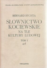 Zdjęcie nr 1 okładki Sychta Bernard Słownictwo kociewskie na tle kultury ludowej. Tom I. A-F.