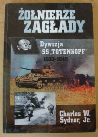 Miniatura okładki Sydnor Charles W., Jr. Żołnierze zagłady. Dywizja SS "Totenkopf" 1933-1945.