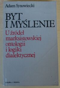 Miniatura okładki Synowiecki Adam Byt i myślenie. U źródeł marksistowskiej ontologii i logiki dialektycznej.