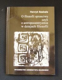 Miniatura okładki Szabała Henryk O filozofii sprzeciwu czyli o antropocentryzmie w dziejach filozofii.