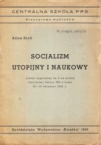 Miniatura okładki Szaff Adam Socjalizm Utopijny i Naukowy. Wykład wygłoszony na 3-im kursie Centralnej Szkoły PPR w Łodzi 18-19 kwietnia 1945 r. /Centralna Szkoła PPR. Stenogramy wykładów/