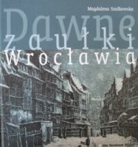 Miniatura okładki Szafkowska Magdalena Dawne zaułki Wrocławia. Malarstwo, grafika, fotografia.