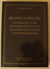 Miniatura okładki Szahaj Andrzej Ironia i miłość. Neopragmatyzm Richarda Rortyego w kontekście sporu o postmodernizm. /Monografie FNP. Seria Humanistyczna/