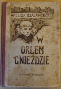 Miniatura okładki Szalay-Groele Walerja W orlem gnieździe. opowieść z dawnych czasów. Z winietą okładkową i 4 ilustracjami W. Wolniewicza.