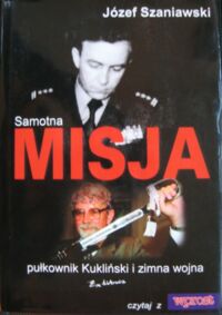 Miniatura okładki Szaniawski Józef Samotna misja - pułkownik Kukliński i zimna wojan.