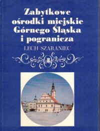 Miniatura okładki Szaraniec Lech Zabytkowe ośrodki miejskie Górnego Śląska i pogranicza.