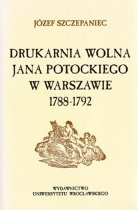 Miniatura okładki Szczepaniec Józef Drukarnia Wolna Jana Potockiego w Warszawie 1788-1792.