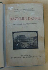 Zdjęcie nr 2 okładki Szczepański Wł. ks. dr Bazyliki Rzymu. Przewodnik dla pielgrzymów (73 rycin).