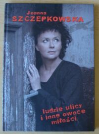 Miniatura okładki Szczepkowska Joanna Ludzie ulicy i inne owoce miłości.