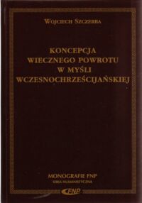 Miniatura okładki Szczerba Wojciech Koncepcja wiecznego powrotu w myśli wczesnochrześcijańskiej. /Monografie FNP. Seria Humanistyczna/ 