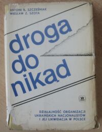 Miniatura okładki Szcześniak Antoni B., Szota Wiesław Z. Droga do nikąd. Działalność organizacji ukraińskich nacjonalistów i jej likwidacja w Polsce.