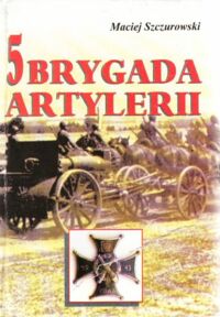 Miniatura okładki Szczurowski Maciej 5 Brygada Artylerii. Tradycja, historia, współczesność.