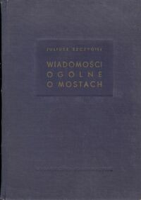 Miniatura okładki Szczygieł Juliusz Wiadomości ogólne o mostach. /Biblioteka Inżyniera i Technika Mostowego/