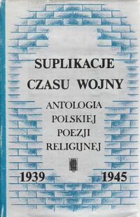 Miniatura okładki Szczypka Józef /opr./ Suplikacje czasu wojny. Antologia polskiej poezji religijnej 1939-1945.