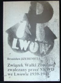 Miniatura okładki Szeremeta Bronisław Związek Walki Zbrojnej zwalczany przez NKWD we Lwowie 1931941.