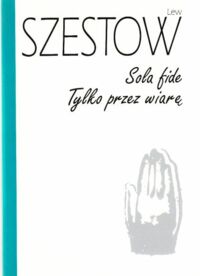 Miniatura okładki Szestow Lew /Przełożył i wstępem opatrzył Cezary Wodziński/ Sola fide. Tylko przez wiarę.