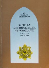 Miniatura okładki Szetelnicki  Wacław ks. Kapituła metropolitalna we Wrocławiu w latach 1952-1993.