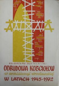 Miniatura okładki Szetelnicki Wacław ks. Odbudowa kościołów w Archidiecezji  wrocławskiej w latach 1945-1972 . Rola duchowieństwa i wiernych .