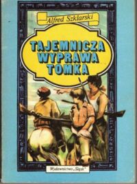 Miniatura okładki Szklarski Alfred Tajemnicza wyprawa Tomka. /Piąty tom z cyklu powieści o przygodach Tomka Wilmowskiego/