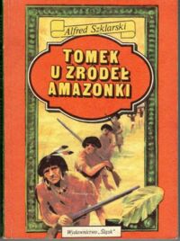 Miniatura okładki Szklarski Alfred Tomek u źródeł Amazonki. /Siódmy tom z cyklu powieści o przygodach Tomka Wilmowskiego/