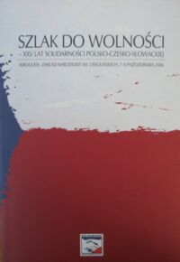 Miniatura okładki  Szlak do wolności. XXV lat Solidarności Polsko-Czesko-Słowackiej.