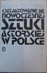 Miniatura okładki Szletyński Henryk Kształtowanie się nowoczesnej sztuki aktorskiej w Polsce. 