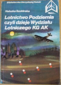 Miniatura okładki Szołdrska Halszka Lotnictwo Podziemia, czyli dzieje Wydziału Lotniczego KG AK. /Biblioteczka Skrzydlatej Polski. Tom 29/